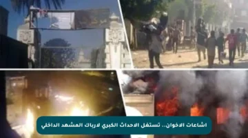 إشاعات الإخوان.. تستغل الأحداث الكبرى لإرباك المشهد الداخلي
